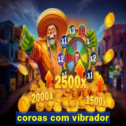 coroas com vibrador
